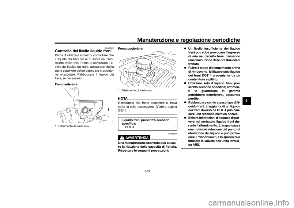 YAMAHA VMAX 2016  Manuale duso (in Italian) Manutenzione e regolazione periodiche
6-27
6
HAU46542
Controllo  del livello liq uido freniPrima di utilizzare il mezzo, controllare che
il liquido dei freni sia al di sopra del riferi-
mento livello 