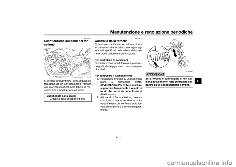 YAMAHA VMAX 2016  Manuale duso (in Italian) Manutenzione e regolazione periodiche
6-31
6
HAUM1653
Lubrificazione  dei perni d el for-
celloneSi devono fare lubrificare i perni di guida del
forcellone da un concessionario Yamaha
agli intervalli 