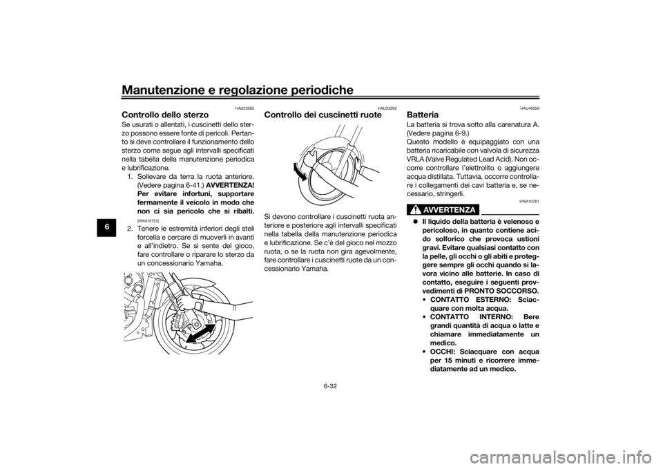 YAMAHA VMAX 2016  Manuale duso (in Italian) Manutenzione e regolazione perio diche
6-32
6
HAU23285
Controllo  dello sterzoSe usurati o allentati, i cuscinetti dello ster-
zo possono essere fonte di pericoli. Pertan-
to si deve controllare il fu