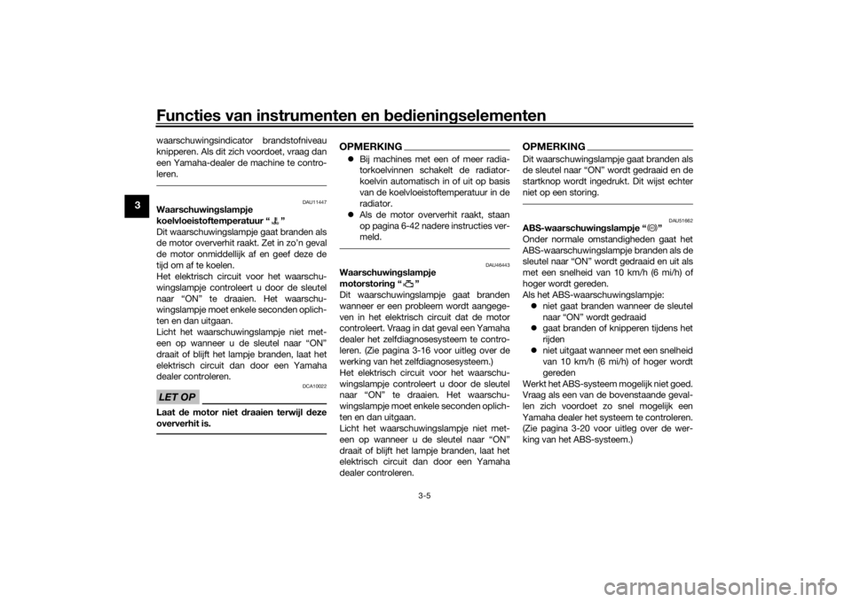 YAMAHA VMAX 2016  Instructieboekje (in Dutch) Functies van instrumenten en bed ienin gselementen
3-5
3
waarschuwingsindicator brandstofniveau
knipperen. Als dit zich voordoet, vraag dan
een Yamaha-dealer de machine te contro-
leren.
DAU11447
Waar