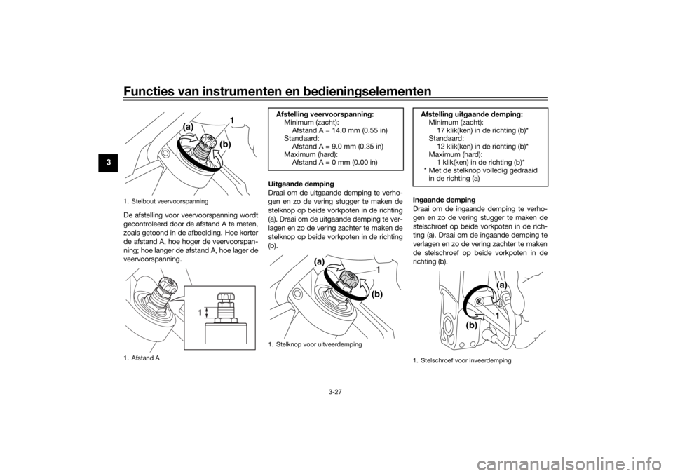 YAMAHA VMAX 2016  Instructieboekje (in Dutch) Functies van instrumenten en bed ienin gselementen
3-27
3
De afstelling voor veervoorspanning wordt
gecontroleerd door de afstand A te meten,
zoals getoond in de afbeelding. Hoe korter
de afstand A, h