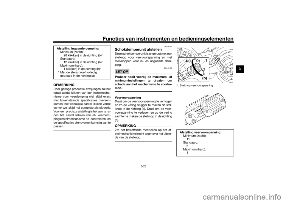 YAMAHA VMAX 2016  Instructieboekje (in Dutch) Functies van instrumenten en bed ienin gselementen
3-28
3
OPMERKINGDoor geringe productie-afwijkingen zal het
totaal aantal klikken van een instelmecha-
nisme voor veerdemping niet altijd exact
met bo