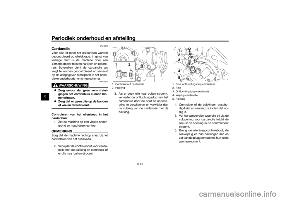 YAMAHA VMAX 2016 Instructieboekje (in Dutch) Periodiek on derhou d en afstelling
6-14
6
DAU46578
Card anolieVóór elke rit moet het cardanhuis worden
gecontroleerd op olielekkage. In geval van
lekkage dient u de machine door een
Yamaha dealer t YAMAHA VMAX 2016 Instructieboekje (in Dutch) Periodiek on derhou d en afstelling
6-14
6
DAU46578
Card anolieVóór elke rit moet het cardanhuis worden
gecontroleerd op olielekkage. In geval van
lekkage dient u de machine door een
Yamaha dealer t
