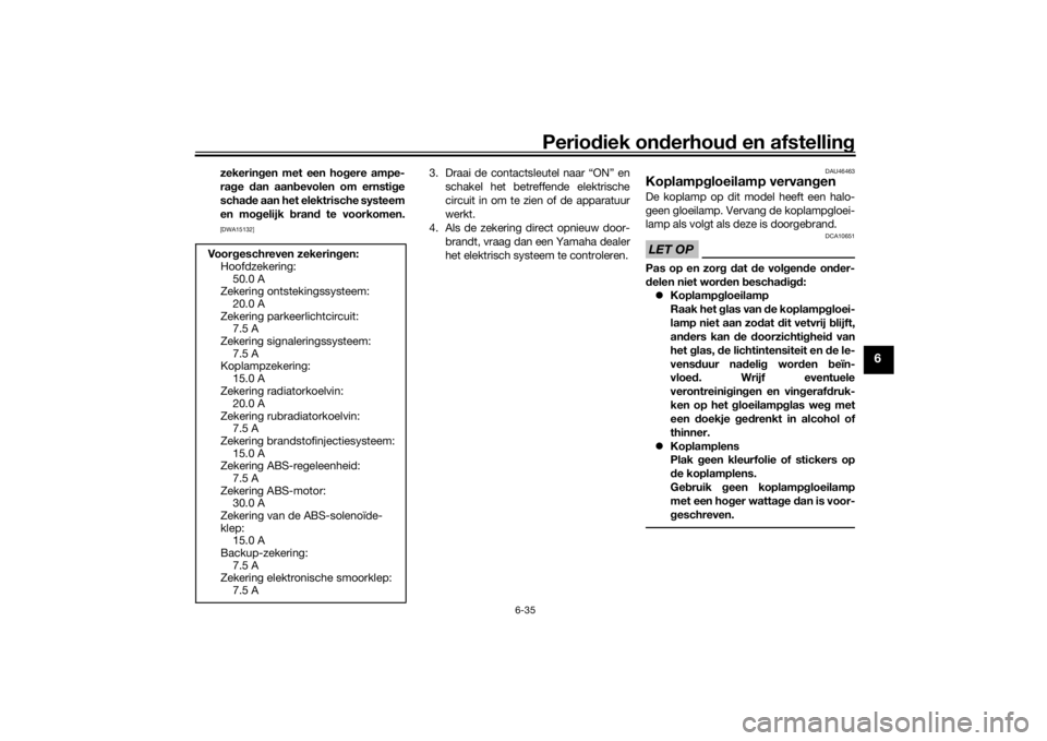 YAMAHA VMAX 2016  Instructieboekje (in Dutch) Periodiek on derhoud  en afstelling
6-35
6
zekerin gen met een ho gere ampe-
ra ge  dan aan bevolen om ernsti ge
scha de aan het elektrische systeem
en mo gelijk  bran d te voorkomen.[DWA15132]
3. Dra