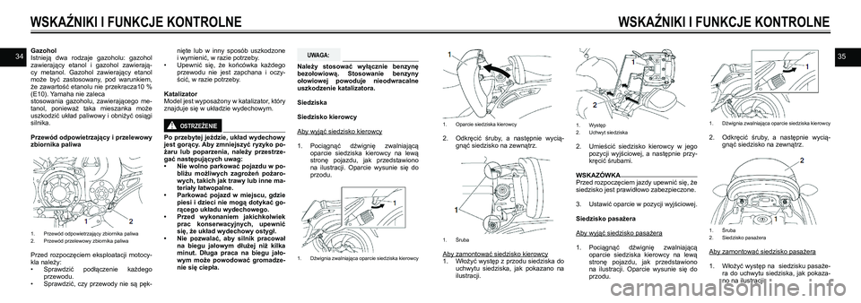 YAMAHA VMAX 2016  Instrukcja obsługi (in Polish) 3435Gazohol 
Istnieją  dwa  rodzaje  gazoholu:  gazohol 
zawierający  etanol  i  gazohol  zawierają-
cy  metanol.  Gazohol  zawierający  etanol 
może  być  zastosowany,  pod  warunkiem, 
że zaw