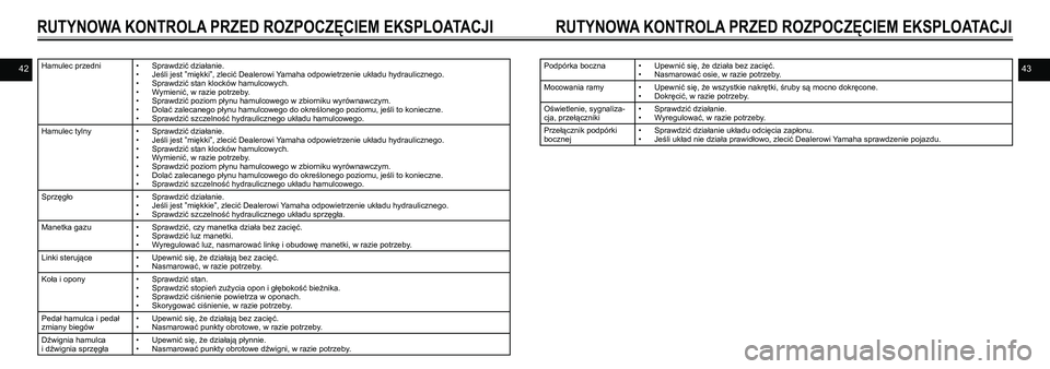 YAMAHA VMAX 2016  Instrukcja obsługi (in Polish) 4243Hamulec przedni• Sprawdzić działanie.
•  Jeśli jest ”miękki”, zlecić Dealerowi Yamaha odpowietrzenie układu hydraulicznego.
•  Sprawdzić stan klocków hamulcowych.
•  Wymienić,