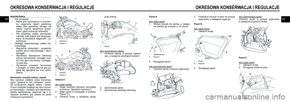 YAMAHA VMAX 2016  Instrukcja obsługi (in Polish) 5253
OKRESOWA KONSERWACJA I REGULACJE
OKRESOWA KONSERWACJA I REGULACJE
WSKAZÓWKA 
•  Filtr powietrza:
 
▪ Model  jest  wyposażony  w  wymien-
ny,  nasączany  olejem  papierowy 
wkład  filtra  