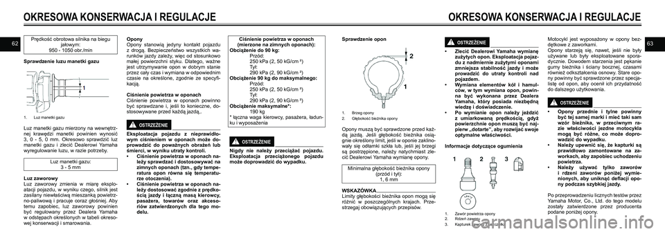 YAMAHA VMAX 2016  Instrukcja obsługi (in Polish) 6263
OKRESOWA KONSERWACJA I REGULACJEOKRESOWA KONSERWACJA I REGULACJE
Prędkość obrotowa silnika na biegu 
jałowym:
950 - 1050 obr./min
Sprawdzenie luzu manetki gazu 
 
1.  Luz manetki gazu
Luz  ma