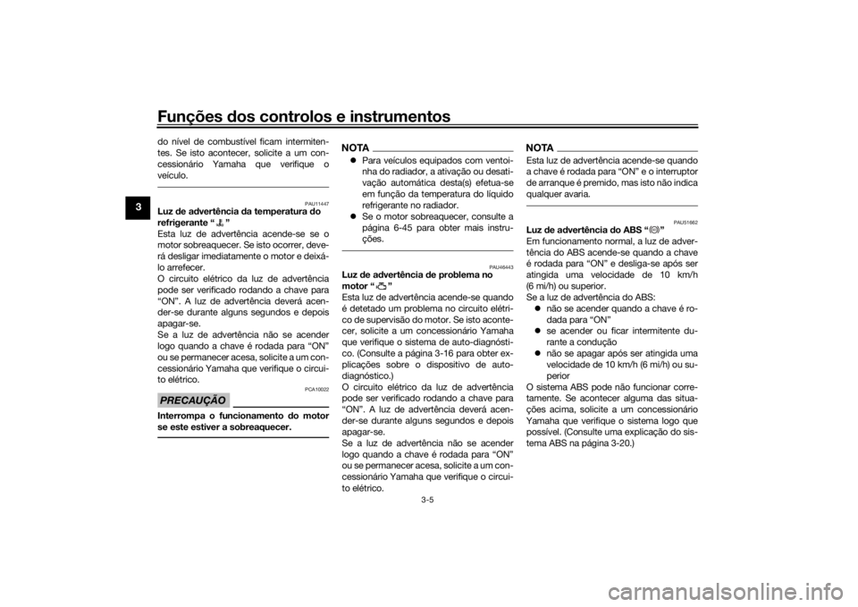 YAMAHA VMAX 2016 Manual de utilização (in Portuguese) Funções dos controlos e instrumentos
3-5
3
do nível de combustível ficam intermiten-
tes. Se isto acontecer, solicite a um con-
cessionário Yamaha que verifique o
veículo.
PAU11447
Luz de a dve YAMAHA VMAX 2016 Manual de utilização (in Portuguese) Funções dos controlos e instrumentos
3-5
3
do nível de combustível ficam intermiten-
tes. Se isto acontecer, solicite a um con-
cessionário Yamaha que verifique o
veículo.
PAU11447
Luz de a dve