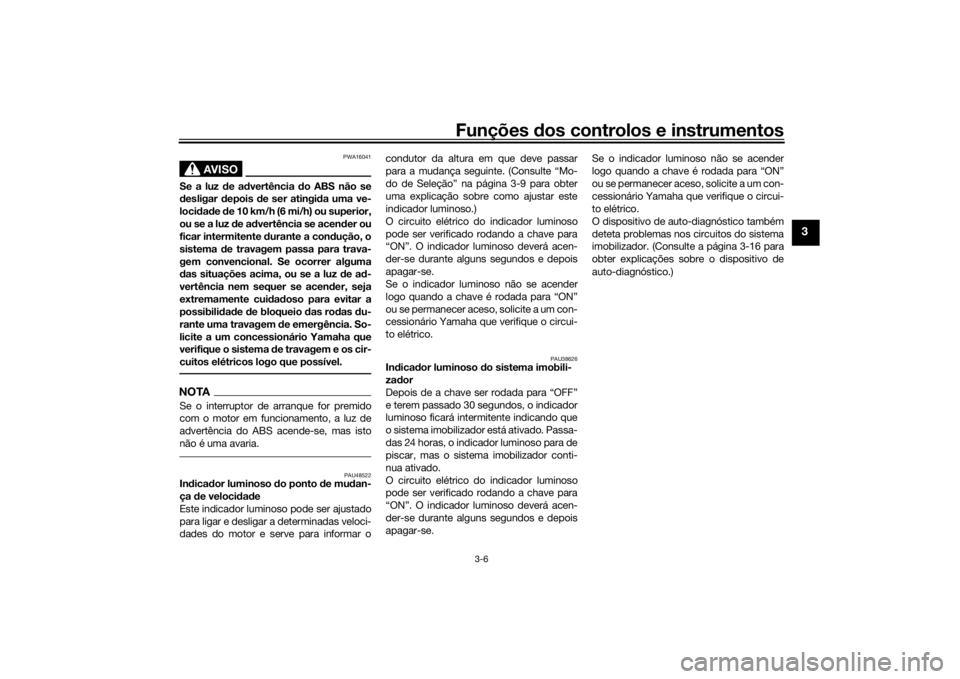 YAMAHA VMAX 2016 Manual de utilização (in Portuguese) Funções dos controlos e instrumentos
3-6
3
AVISO
PWA16041
Se a luz de ad vertência do ABS não se
d esligar depois de ser atingi da uma ve-
locid ad e de 10 km/h (6 mi/h) ou superior,
ou se a l YAMAHA VMAX 2016 Manual de utilização (in Portuguese) Funções dos controlos e instrumentos
3-6
3
AVISO
PWA16041
Se a luz de ad vertência do ABS não se
d esligar depois de ser atingi da uma ve-
locid ad e de 10 km/h (6 mi/h) ou superior,
ou se a l