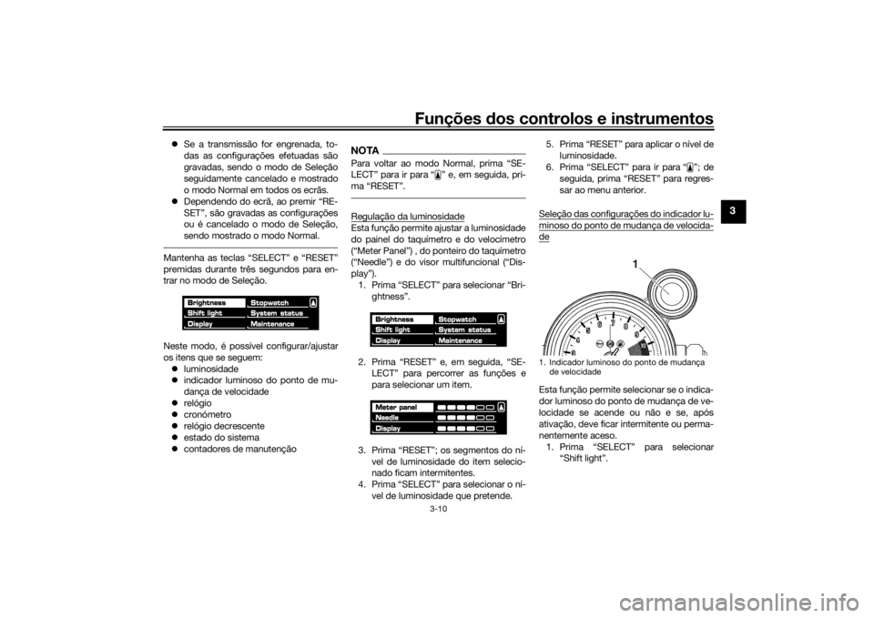 YAMAHA VMAX 2016  Manual de utilização (in Portuguese) Funções dos controlos e instrumentos
3-10
3
Se a transmissão for engrenada, to-
das as configurações efetuadas são
gravadas, sendo o modo de Seleção
seguidamente cancelado e mostrado
o modo