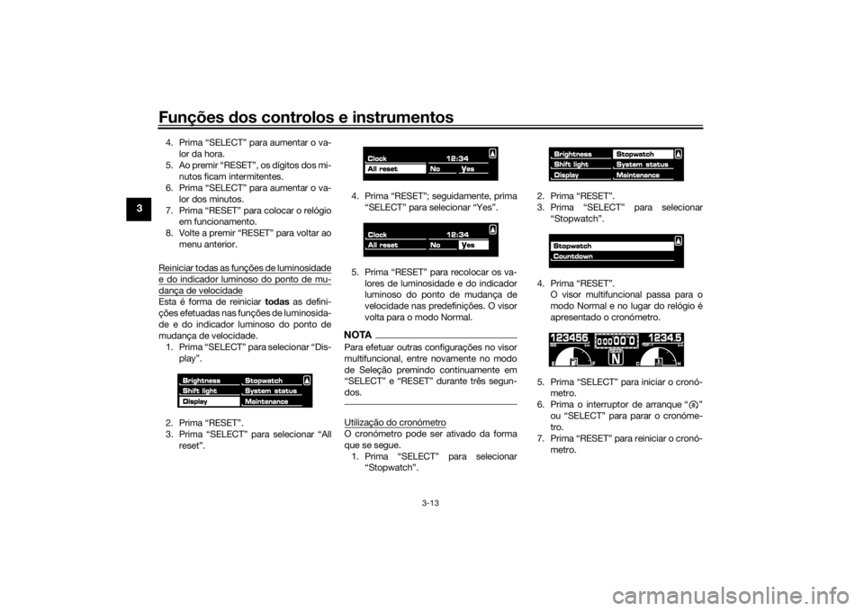 YAMAHA VMAX 2016 Manual de utilização (in Portuguese) Funções dos controlos e instrumentos
3-13
3
4. Prima “SELECT” para aumentar o va-
lor da hora.
5. Ao premir “RESET”, os dígitos dos mi- nutos ficam intermitentes.
6. Prima “SELECT” para YAMAHA VMAX 2016 Manual de utilização (in Portuguese) Funções dos controlos e instrumentos
3-13
3
4. Prima “SELECT” para aumentar o va-
lor da hora.
5. Ao premir “RESET”, os dígitos dos mi- nutos ficam intermitentes.
6. Prima “SELECT” para