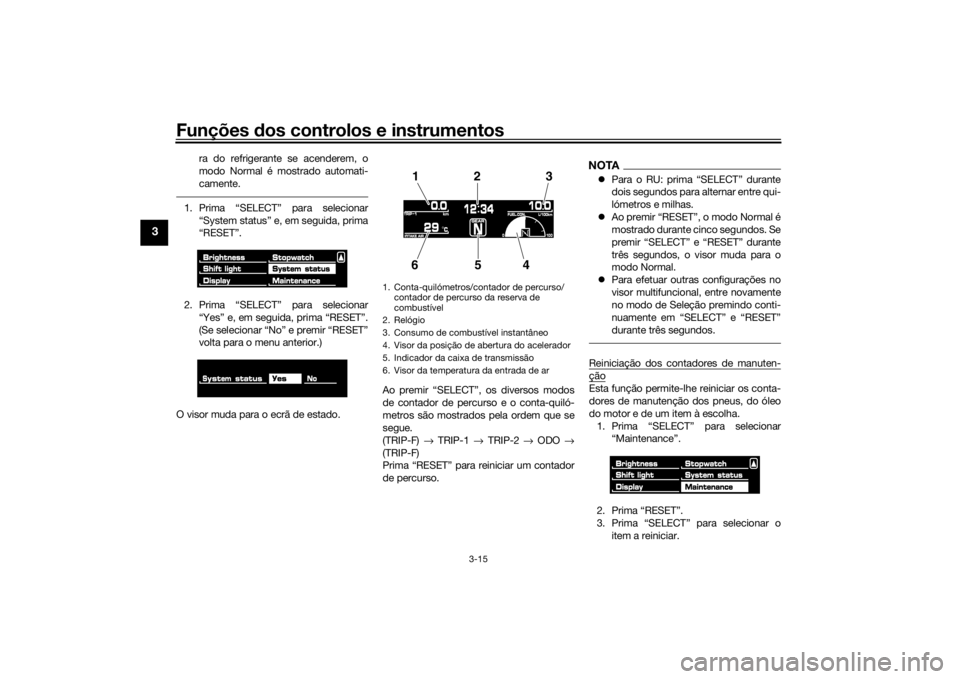 YAMAHA VMAX 2016 Manual de utilização (in Portuguese) Funções dos controlos e instrumentos
3-15
3
ra do refrigerante se acenderem, o
modo Normal é mostrado automati-
camente.
1. Prima “SELECT” para selecionar
“System status” e, em seguida, pri YAMAHA VMAX 2016 Manual de utilização (in Portuguese) Funções dos controlos e instrumentos
3-15
3
ra do refrigerante se acenderem, o
modo Normal é mostrado automati-
camente.
1. Prima “SELECT” para selecionar
“System status” e, em seguida, pri