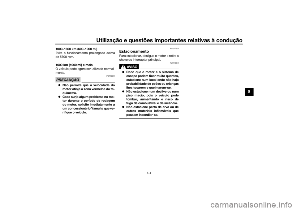YAMAHA VMAX 2016 Manual de utilização (in Portuguese) Utilização e questões importantes relativas à condução
5-4
5
1000–1600 km (600–1000 mi)
Evite o funcionamento prolongado acima
de 5700 rpm.
1600 km (1000 mi) e mais
O veículo pode agora ser YAMAHA VMAX 2016 Manual de utilização (in Portuguese) Utilização e questões importantes relativas à condução
5-4
5
1000–1600 km (600–1000 mi)
Evite o funcionamento prolongado acima
de 5700 rpm.
1600 km (1000 mi) e mais
O veículo pode agora ser