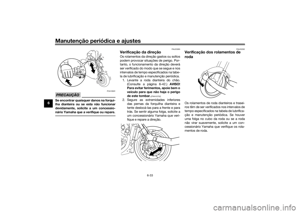 YAMAHA VMAX 2016 Manual de utilização (in Portuguese) Manutenção periódica e ajustes
6-33
6
PRECAUÇÃO
PCA10591
Se encontrar quaisquer d anos na forqui-
lha dianteira ou se esta não funcionar
d evi damente, solicite a um concessio-
nário Yamaha qu YAMAHA VMAX 2016 Manual de utilização (in Portuguese) Manutenção periódica e ajustes
6-33
6
PRECAUÇÃO
PCA10591
Se encontrar quaisquer d anos na forqui-
lha dianteira ou se esta não funcionar
d evi damente, solicite a um concessio-
nário Yamaha qu