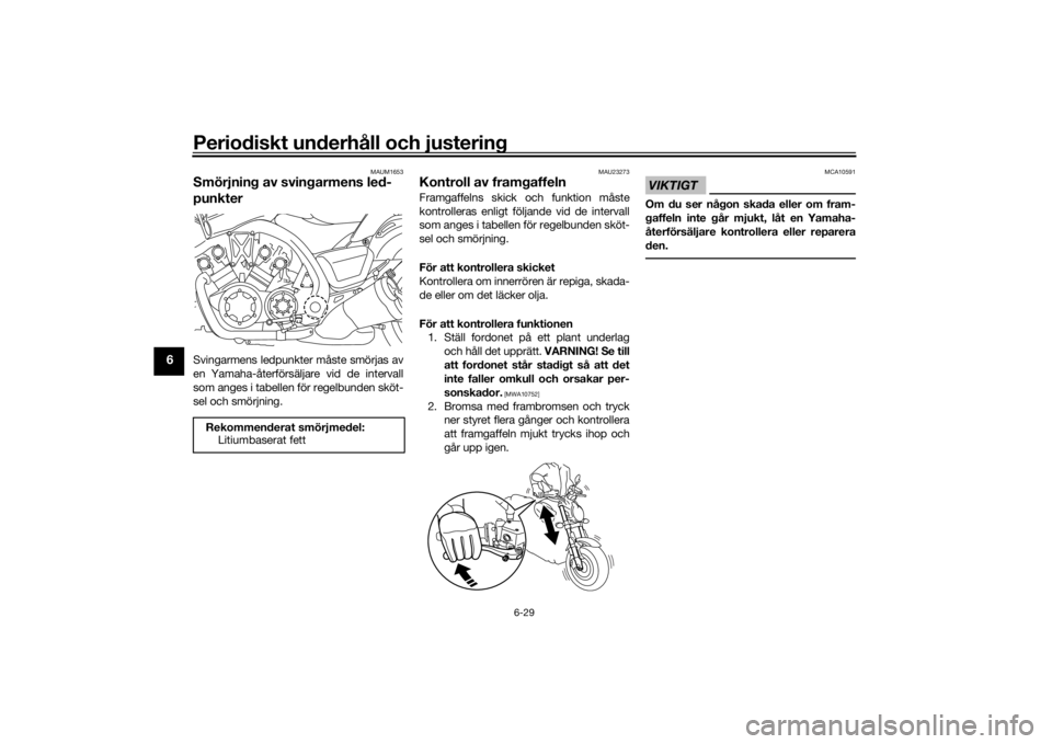 YAMAHA VMAX 2016 Bruksanvisningar (in Swedish) Periodiskt underhåll och justering
6-29
6
MAUM1653
Smörjning av svingarmens led-
punkterSvingarmens ledpunkter måste smörjas av
en Yamaha-återförsäljare vid de intervall
som anges i tabellen f YAMAHA VMAX 2016 Bruksanvisningar (in Swedish) Periodiskt underhåll och justering
6-29
6
MAUM1653
Smörjning av svingarmens led-
punkterSvingarmens ledpunkter måste smörjas av
en Yamaha-återförsäljare vid de intervall
som anges i tabellen f
