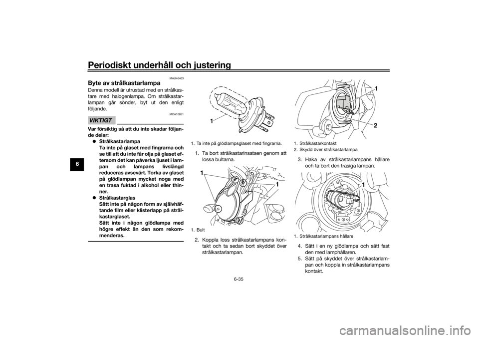 YAMAHA VMAX 2016 Bruksanvisningar (in Swedish) Periodiskt underhåll och justering
6-35
6
MAU46463
Byte av strålkastarlampaDenna modell är utrustad med en strålkas-
tare med halogenlampa. Om strålkastar-
lampan går sönder, byt ut den enligt
YAMAHA VMAX 2016 Bruksanvisningar (in Swedish) Periodiskt underhåll och justering
6-35
6
MAU46463
Byte av strålkastarlampaDenna modell är utrustad med en strålkas-
tare med halogenlampa. Om strålkastar-
lampan går sönder, byt ut den enligt