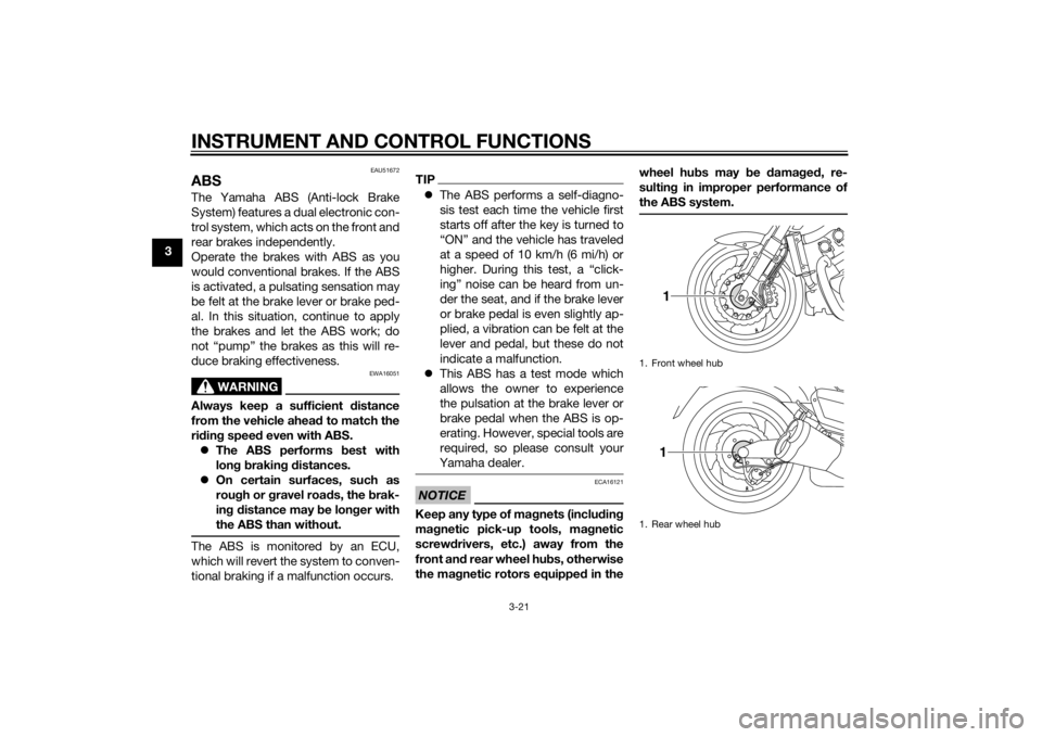 YAMAHA VMAX 2015 Owners Guide INSTRUMENT AND CONTROL FUNCTIONS
3-21
3
EAU51672
ABSThe Yamaha ABS (Anti-lock Brake
System) features a dual electronic con-
trol system, which acts on the front and
rear brakes independently.
Operate 