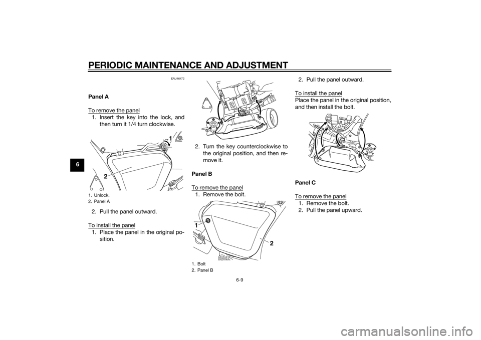 YAMAHA VMAX 2015 Repair Manual PERIODIC MAINTENANCE AND ADJUSTMENT
6-9
6
EAU46472
Panel A
To remove the panel1. Insert the key into the lock, andthen turn it 1/4 turn clockwise.
2. Pull the panel outward.
To install the panel1. Pla
