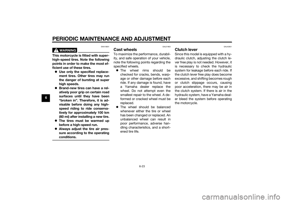 YAMAHA VMAX 2015  Owners Manual PERIODIC MAINTENANCE AND ADJUSTMENT
6-23
6
WARNING
EWA10601
This motorcycle is fitted with super-
hi gh-spee d tires. Note the following
points in or der to make the most ef-
ficient use of these tire