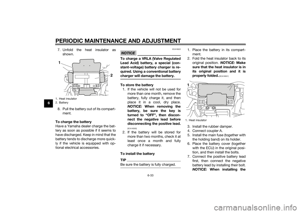 YAMAHA VMAX 2015 Manual Online PERIODIC MAINTENANCE AND ADJUSTMENT
6-33
67. Unfold the heat insulator as
shown.
8. Pull the battery out of its compart- ment.
To char ge the  battery
Have a Yamaha dealer charge the bat-
tery as soon