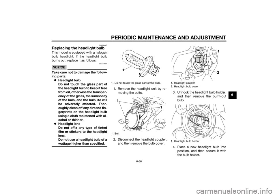 YAMAHA VMAX 2015  Owners Manual PERIODIC MAINTENANCE AND ADJUSTMENT
6-36
6
EAU46463
Replacing the hea dlig ht  bul bThis model is equipped with a halogen
bulb headlight. If the headlight bulb
burns out, replace it as follows.NOTICE
