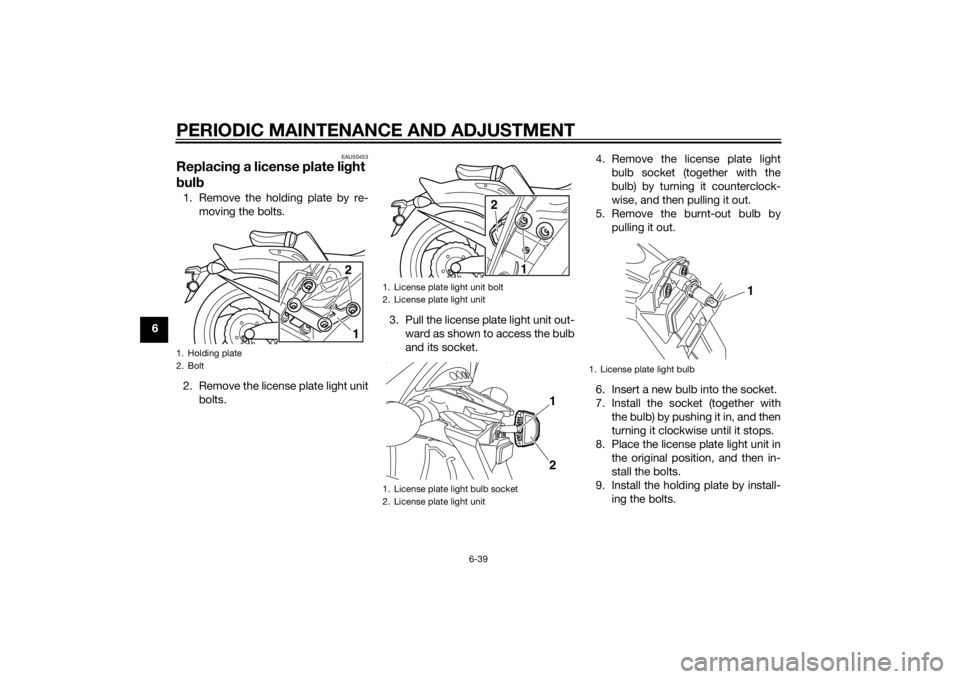 YAMAHA VMAX 2015  Owners Manual PERIODIC MAINTENANCE AND ADJUSTMENT
6-39
6
EAU50453
Replacing a license plate li ght 
b ul b1. Remove the holding plate by re-
moving the bolts.
2. Remove the license plate light unit bolts. 3. Pull t