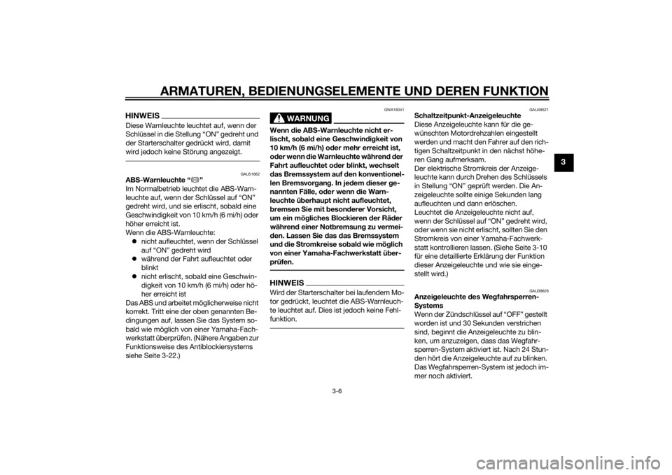 YAMAHA VMAX 2015  Betriebsanleitungen (in German) ARMATUREN, BEDIENUNGSELEMENTE UND DEREN FUNKTION
3-6
3
HINWEISDiese Warnleuchte leuchtet auf, wenn der 
Schlüssel in die Stellung “ON” gedreht und 
der Starterschalter gedrückt wird, damit 
wird