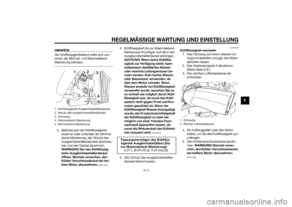 YAMAHA VMAX 2015  Betriebsanleitungen (in German) REGELMÄSSIGE WARTUNG UND EIN STELLUNG
6-17
6
HINWEISDer Kühlflüssigkeitsstand sollte sich zwi-
schen der Minimal- und Maximalstand-
Markierung befinden.3. Befindet sich der Kühlflüssigkeits-
stan