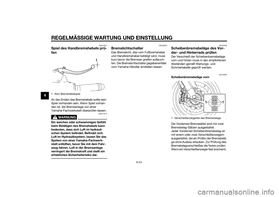 YAMAHA VMAX 2015  Betriebsanleitungen (in German) REGELMÄSSIGE WARTUNG UND EIN STELLUNG
6-24
6
GAU37914
Spiel  des Han dbremshe bels prü-
fenAn den Enden des Bremshebels sollte kein 
Spiel vorhanden sein. Wenn Spiel vorhan-
den ist, die Bremsanlage