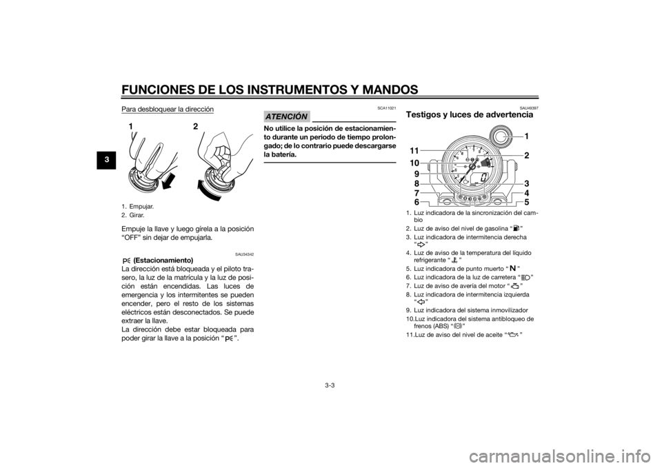 YAMAHA VMAX 2015  Manuale de Empleo (in Spanish) FUNCIONES DE LOS INSTRUMENTOS Y MANDOS
3-3
3
Para desbloquear la direcciónEmpuje la llave y luego gírela a la posición
“OFF” sin dejar de empujarla.
SAU34342
 (Estacionamiento)
La dirección es