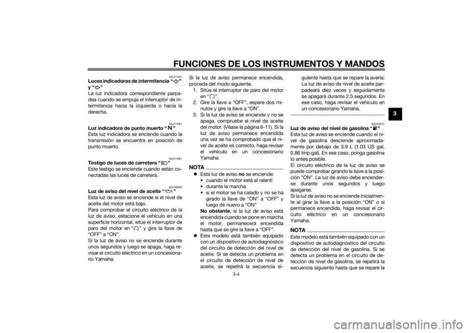 YAMAHA VMAX 2015  Manuale de Empleo (in Spanish) FUNCIONES DE LOS INSTRUMENTOS Y MANDOS
3-4
3
SAU11031
Luces indica doras  de intermitencia “ ” 
y“ ”
La luz indicadora correspondiente parpa-
dea cuando se empuja el interruptor de in-
termite