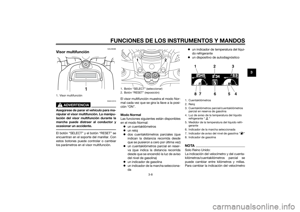 YAMAHA VMAX 2015  Manuale de Empleo (in Spanish) FUNCIONES DE LOS INSTRUMENTOS Y MANDOS
3-8
3
SAU4658E
Visor multifunción
ADVERTENCIA
SWA12313
Asegúrese de parar el vehículo para ma-
nipular el visor multifunción. La manipu-
lación  del visor m