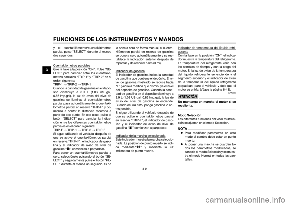 YAMAHA VMAX 2015  Manuale de Empleo (in Spanish) FUNCIONES DE LOS INSTRUMENTOS Y MANDOS
3-9
3
y el cuentakilómetros/cuentakilómetros
parcial, pulse “SELECT” durante al menos
dos segundos.Cuentakilómetros parcialesGire la llave a la posición 