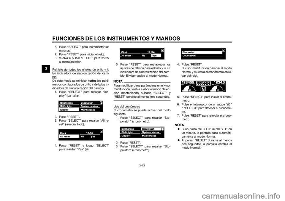 YAMAHA VMAX 2015 Manuale de Empleo (in Spanish) FUNCIONES DE LOS INSTRUMENTOS Y MANDOS
3-13
3
6. Pulse “SELECT” para incrementar losminutos.
7. Pulse “RESET” para iniciar el reloj.
8. Vuelva a pulsar “RESET” para volver al menú anterio YAMAHA VMAX 2015 Manuale de Empleo (in Spanish) FUNCIONES DE LOS INSTRUMENTOS Y MANDOS
3-13
3
6. Pulse “SELECT” para incrementar losminutos.
7. Pulse “RESET” para iniciar el reloj.
8. Vuelva a pulsar “RESET” para volver al menú anterio
