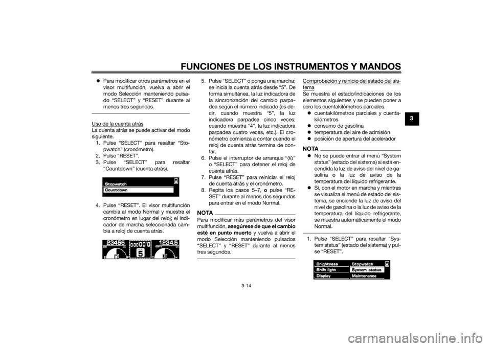 YAMAHA VMAX 2015  Manuale de Empleo (in Spanish) FUNCIONES DE LOS INSTRUMENTOS Y MANDOS
3-14
3
Para modificar otros parámetros en el
visor multifunción, vuelva a abrir el
modo Selección manteniendo pulsa-
do “SELECT” y “RESET” durante 