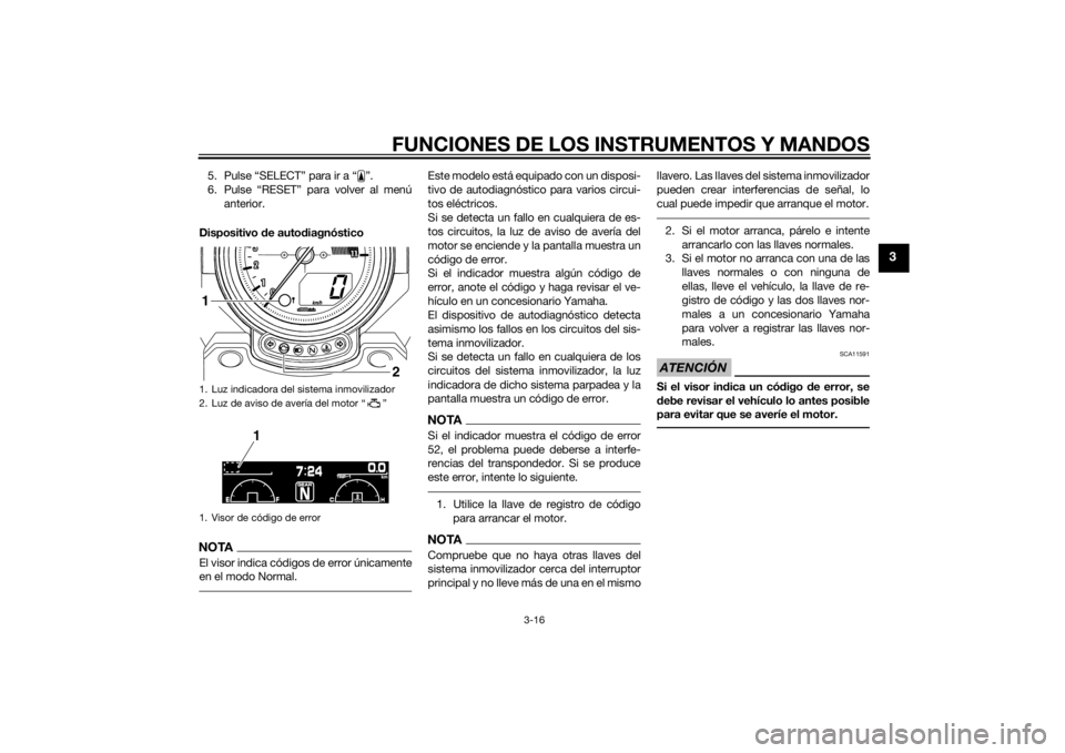 YAMAHA VMAX 2015 Manuale de Empleo (in Spanish) FUNCIONES DE LOS INSTRUMENTOS Y MANDOS
3-16
3
5. Pulse “SELECT” para ir a “ ”.
6. Pulse “RESET” para volver al menúanterior.
Dispositivo de auto diagnósticoNOTAEl visor indica códigos YAMAHA VMAX 2015 Manuale de Empleo (in Spanish) FUNCIONES DE LOS INSTRUMENTOS Y MANDOS
3-16
3
5. Pulse “SELECT” para ir a “ ”.
6. Pulse “RESET” para volver al menúanterior.
Dispositivo de auto diagnósticoNOTAEl visor indica códigos