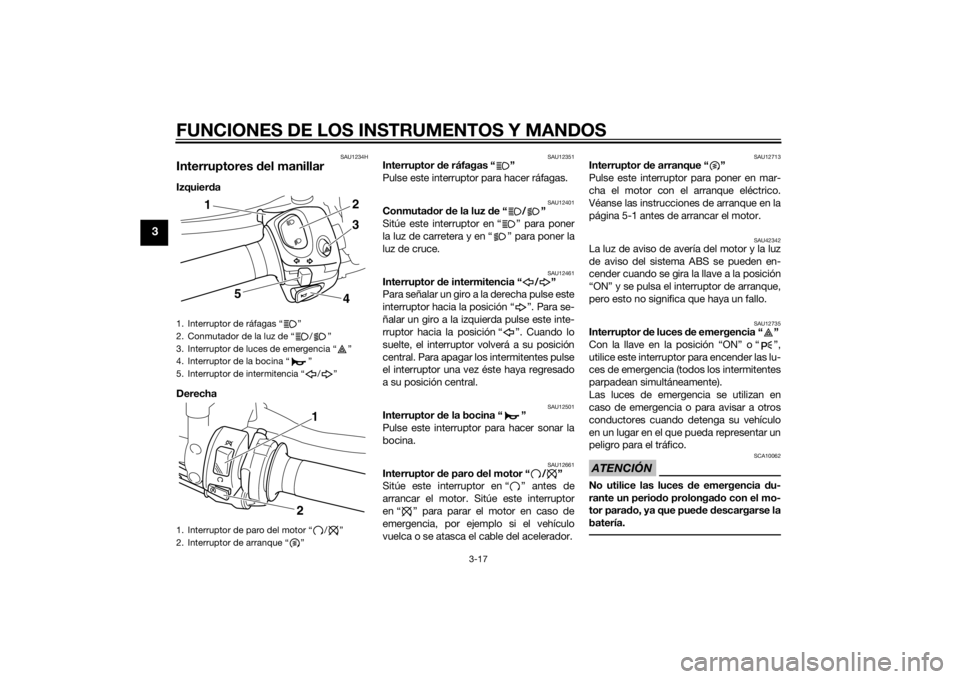 YAMAHA VMAX 2015  Manuale de Empleo (in Spanish) FUNCIONES DE LOS INSTRUMENTOS Y MANDOS
3-17
3
SAU1234H
Interruptores del manillarIzquier da
Derecha 
SAU12351
Interruptor d e ráfagas “ ”
Pulse este interruptor para hacer ráfagas.
SAU12401
Conm