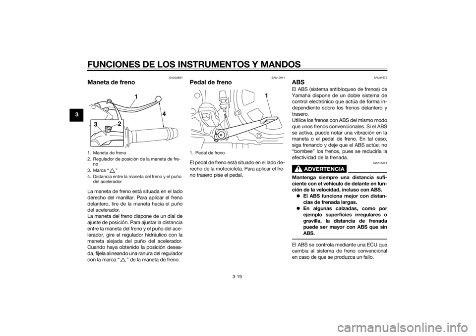 YAMAHA VMAX 2015  Manuale de Empleo (in Spanish) FUNCIONES DE LOS INSTRUMENTOS Y MANDOS
3-19
3
SAU33854
Maneta de frenoLa maneta de freno está situada en el lado
derecho del manillar. Para aplicar el freno
delantero, tire de la maneta hacia el puñ