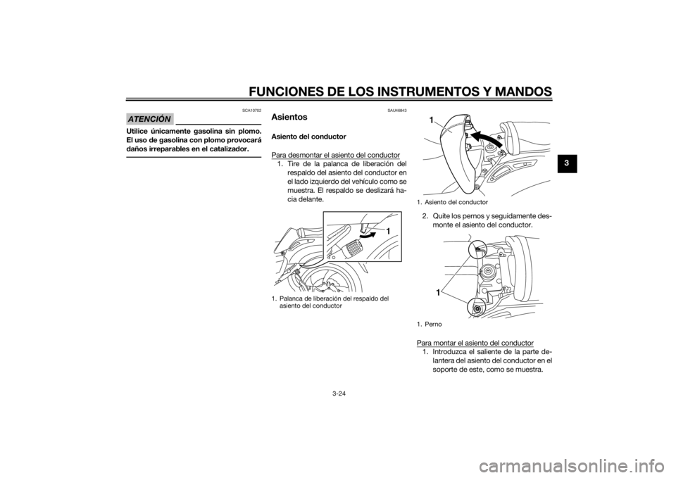 YAMAHA VMAX 2015  Manuale de Empleo (in Spanish) FUNCIONES DE LOS INSTRUMENTOS Y MANDOS
3-24
3
ATENCIÓN
SCA10702
Utilice únicamente gasolina sin plomo.
El uso de gasolina con plomo provocará
d años irreparables en el cataliza dor.
SAU46843
Asien