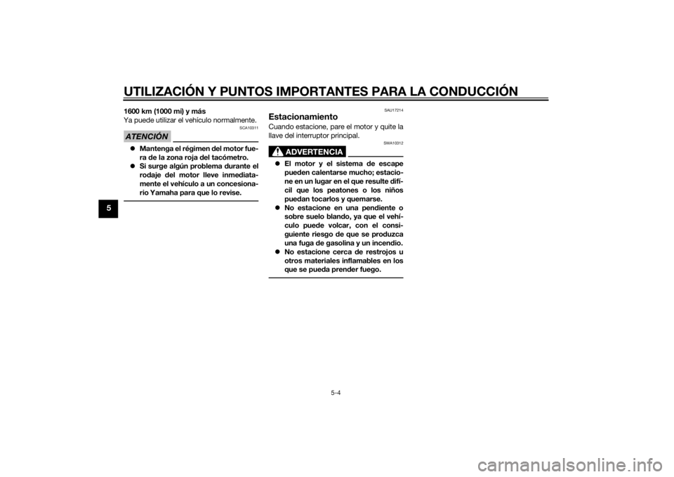 YAMAHA VMAX 2015  Manuale de Empleo (in Spanish) UTILIZACIÓN Y PUNTOS IMPORTANTES PARA LA CONDUCCIÓN
5-4
5
1600 km (1000 mi) y más
Ya puede utilizar el vehículo normalmente.ATENCIÓN
SCA10311
Mantenga el régimen  del motor fue-
ra  de la zon