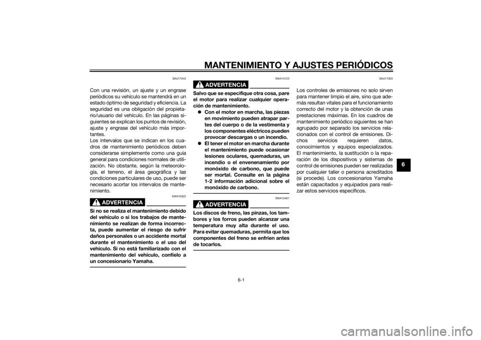 YAMAHA VMAX 2015  Manuale de Empleo (in Spanish) MANTENIMIENTO Y AJUSTES PERIÓDICOS
6-1
6
SAU17245
Con una revisión, un ajuste y un engrase
periódicos su vehículo se mantendrá en un
estado óptimo de seguridad y eficiencia. La
seguridad es una 