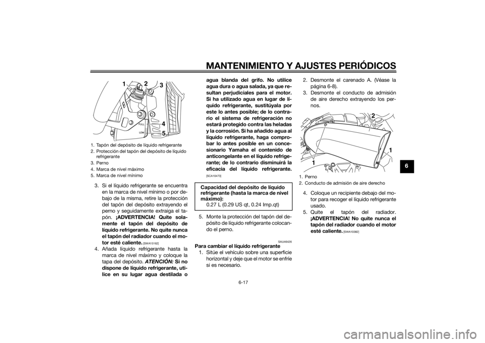 YAMAHA VMAX 2015 Manuale de Empleo (in Spanish) MANTENIMIENTO Y AJUSTES PERIÓDICOS
6-17
6
3. Si el líquido refrigerante se encuentraen la marca de nivel mínimo o por de-
bajo de la misma, retire la protección
del tapón del depósito extrayendo YAMAHA VMAX 2015 Manuale de Empleo (in Spanish) MANTENIMIENTO Y AJUSTES PERIÓDICOS
6-17
6
3. Si el líquido refrigerante se encuentraen la marca de nivel mínimo o por de-
bajo de la misma, retire la protección
del tapón del depósito extrayendo