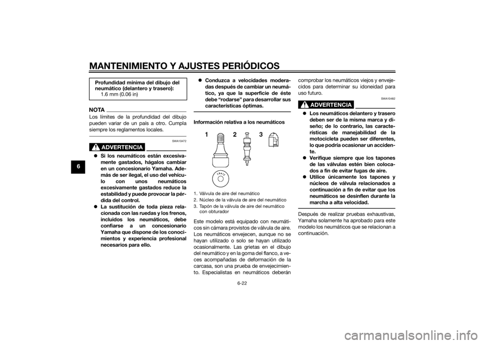 YAMAHA VMAX 2015  Manuale de Empleo (in Spanish) MANTENIMIENTO Y AJUSTES PERIÓDICOS
6-22
6
NOTALos límites de la profundidad del dibujo
pueden variar de un país a otro. Cumpla
siempre los reglamentos locales.
ADVERTENCIA
SWA10472
Si los neumá