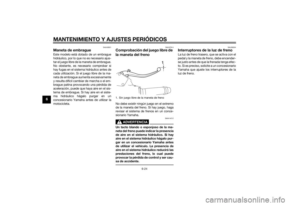 YAMAHA VMAX 2015  Manuale de Empleo (in Spanish) MANTENIMIENTO Y AJUSTES PERIÓDICOS
6-24
6
SAU42851
Maneta de embragueEste modelo está dotado de un embrague
hidráulico, por lo que no es necesario ajus-
tar el juego libre de la maneta de embrague.