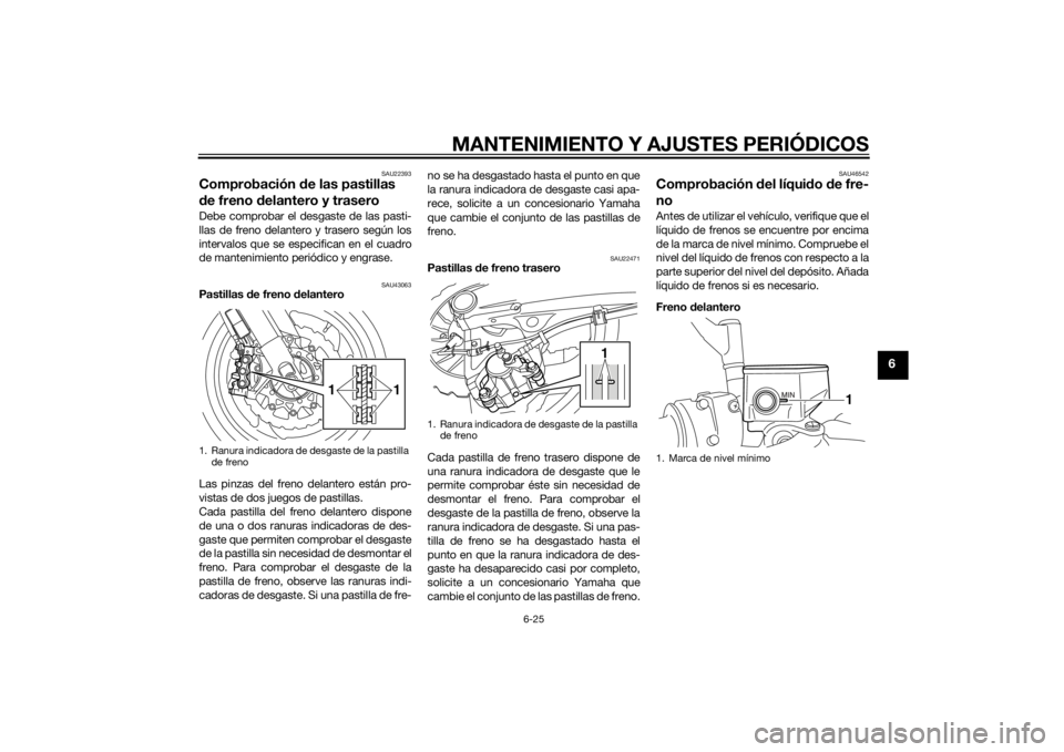 YAMAHA VMAX 2015 Manuale de Empleo (in Spanish) MANTENIMIENTO Y AJUSTES PERIÓDICOS
6-25
6
SAU22393
Comprobación de las pastillas
d e freno d elantero y traseroDebe comprobar el desgaste de las pasti-
llas de freno delantero y trasero según los
YAMAHA VMAX 2015 Manuale de Empleo (in Spanish) MANTENIMIENTO Y AJUSTES PERIÓDICOS
6-25
6
SAU22393
Comprobación de las pastillas
d e freno d elantero y traseroDebe comprobar el desgaste de las pasti-
llas de freno delantero y trasero según los