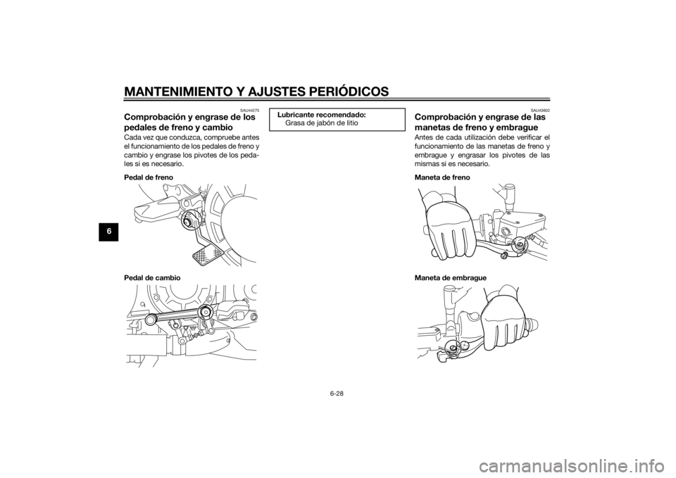 YAMAHA VMAX 2015 Manuale de Empleo (in Spanish) MANTENIMIENTO Y AJUSTES PERIÓDICOS
6-28
6
SAU44275
Comprobación y engrase de los
pe dales de freno y cambioCada vez que conduzca, compruebe antes
el funcionamiento de los pedales de freno y
cambio YAMAHA VMAX 2015 Manuale de Empleo (in Spanish) MANTENIMIENTO Y AJUSTES PERIÓDICOS
6-28
6
SAU44275
Comprobación y engrase de los
pe dales de freno y cambioCada vez que conduzca, compruebe antes
el funcionamiento de los pedales de freno y
cambio