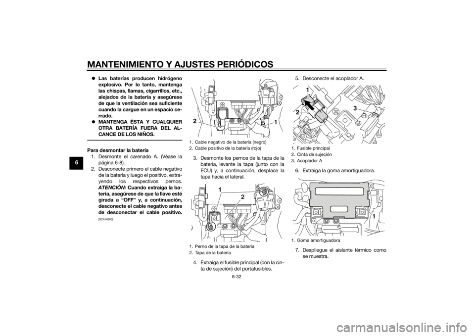 YAMAHA VMAX 2015  Manuale de Empleo (in Spanish) MANTENIMIENTO Y AJUSTES PERIÓDICOS
6-32
6
Las baterías pro ducen hi drógeno
explosivo. Por lo tanto, mantenga
las chispas, llamas, cigarrillos, etc.,
aleja dos  de la batería y asegúrese
d e q