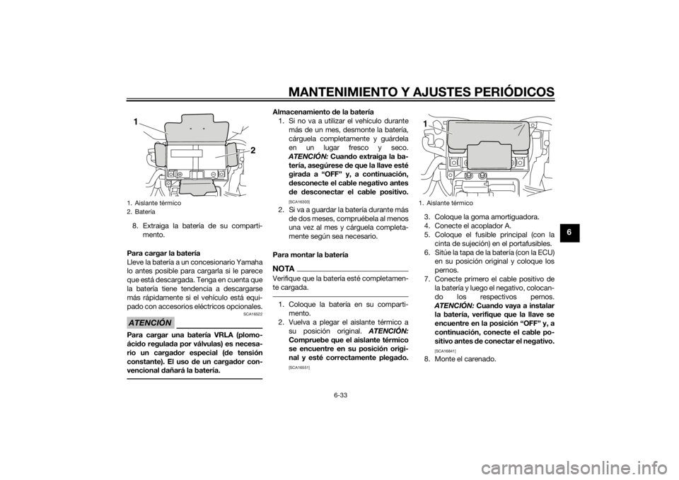 YAMAHA VMAX 2015  Manuale de Empleo (in Spanish) MANTENIMIENTO Y AJUSTES PERIÓDICOS
6-33
6
8. Extraiga la batería de su comparti-mento.
Para cargar la batería
Lleve la batería a un concesionario Yamaha
lo antes posible para cargarla si le parece