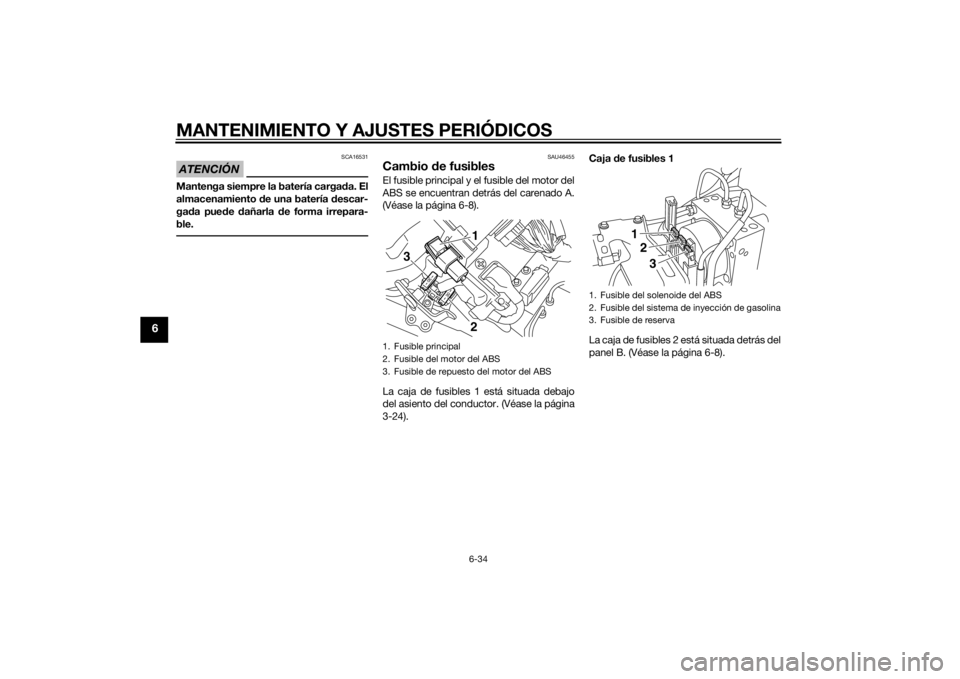 YAMAHA VMAX 2015  Manuale de Empleo (in Spanish) MANTENIMIENTO Y AJUSTES PERIÓDICOS
6-34
6
ATENCIÓN
SCA16531
Mantenga siempre la batería cargada. El
almacenamiento  de una batería  descar-
ga da pue de  dañarla  de forma irrepara-
ble.
SAU46455